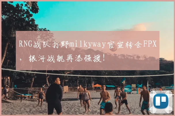 RNG战队打野milkyway官宣转会FPX,银河战舰再添强援!