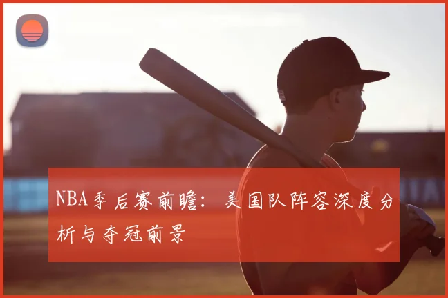 NBA季后赛前瞻:美国队阵容深度分析与夺冠前景