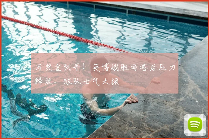 万奖金到手!英博战胜海港后压力释放,球队士气大振