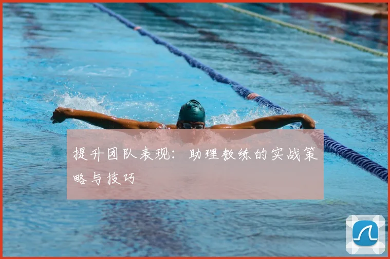 提升团队表现:助理教练的实战策略与技巧
