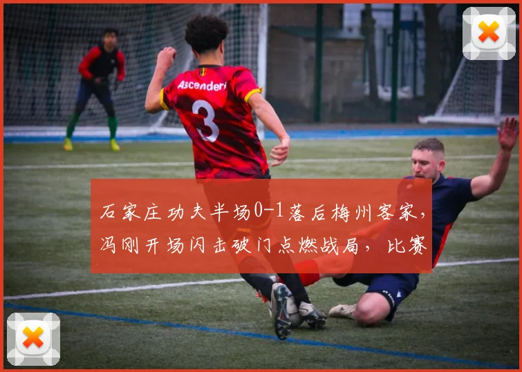 石家庄功夫半场0-1落后梅州客家，冯刚开场闪击破门点燃战局，比赛回顾与技术分析