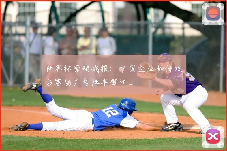 世界杯营销战报:中国企业如何攻占赛场广告牌半壁江山