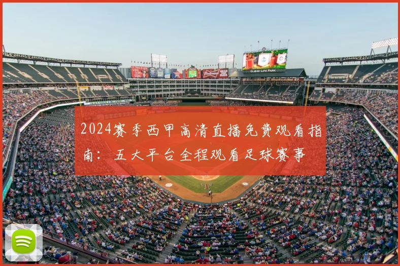 2024赛季西甲高清直播免费观看指南：五大平台全程观看足球赛事