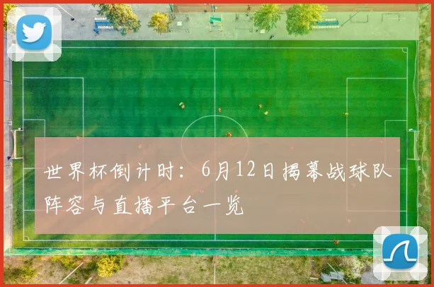 世界杯倒计时：6月12日揭幕战球队阵容与直播平台一览