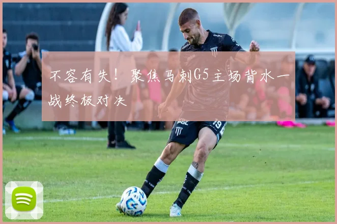 不容有失!聚焦马刺G5主场背水一战终极对决