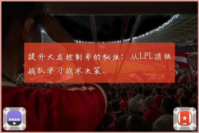 提升大龙控制率的秘诀:从LPL顶级战队学习战术决策。