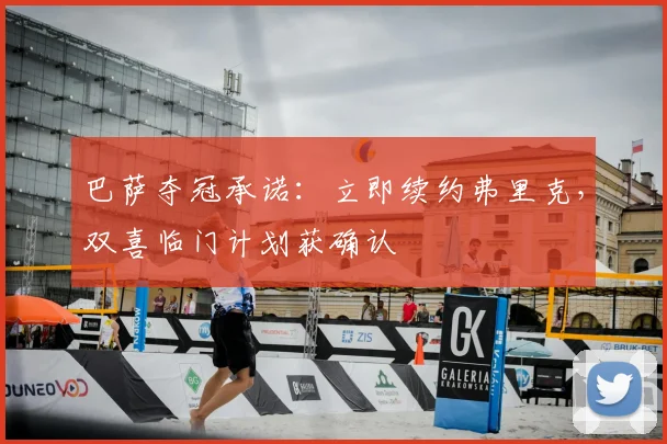 巴萨夺冠承诺：立即续约弗里克，双喜临门计划获确认