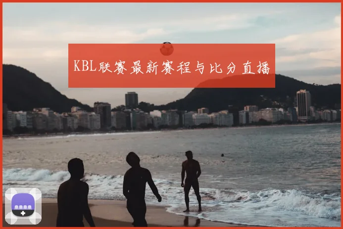 KBL联赛最新赛程与比分直播