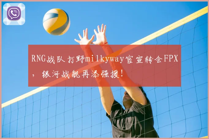 RNG战队打野milkyway官宣转会FPX，银河战舰再添强援！